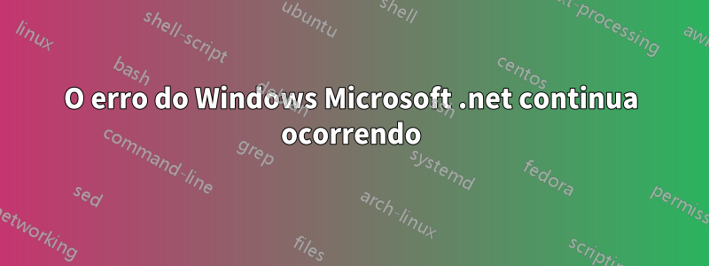 O erro do Windows Microsoft .net continua ocorrendo