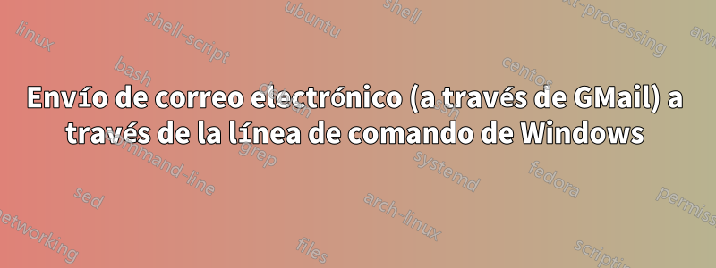 Envío de correo electrónico (a través de GMail) a través de la línea de comando de Windows