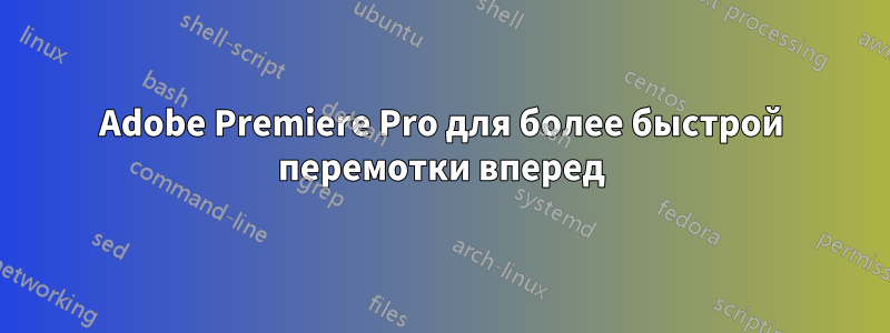 Adobe Premiere Pro для более быстрой перемотки вперед