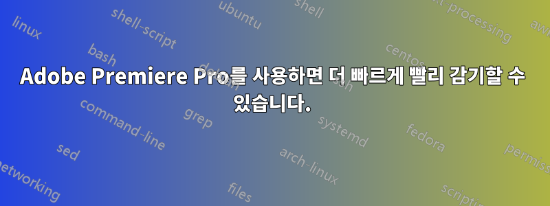 Adobe Premiere Pro를 사용하면 더 빠르게 빨리 감기할 수 있습니다.