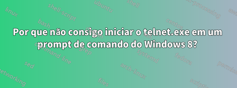 Por que não consigo iniciar o telnet.exe em um prompt de comando do Windows 8?