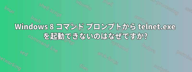 Windows 8 コマンド プロンプトから telnet.exe を起動できないのはなぜですか?