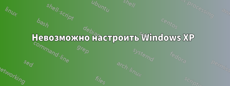 Невозможно настроить Windows XP 