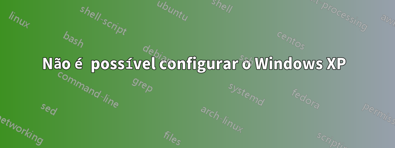 Não é possível configurar o Windows XP 