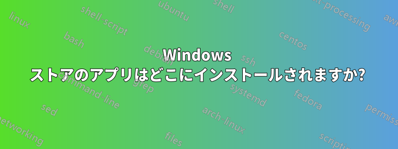 Windows ストアのアプリはどこにインストールされますか?