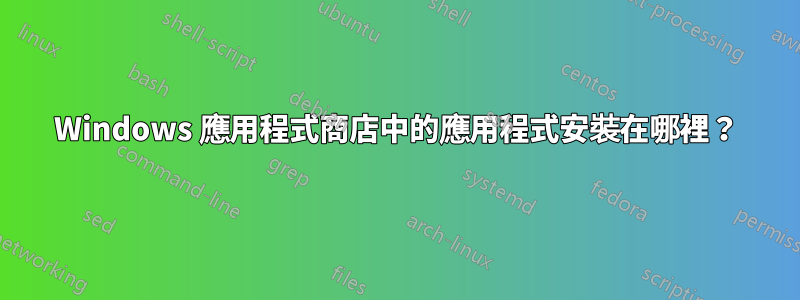 Windows 應用程式商店中的應用程式安裝在哪裡？