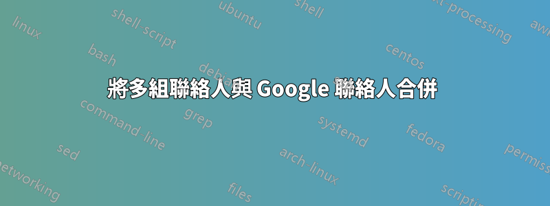 將多組聯絡人與 Google 聯絡人合併