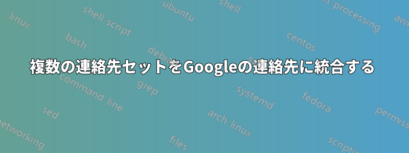 複数の連絡先セットをGoogleの連絡先に統合する