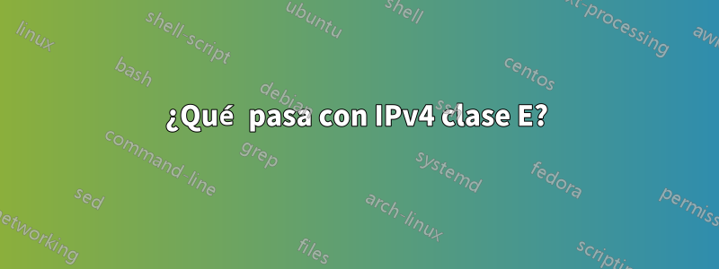 ¿Qué pasa con IPv4 clase E?