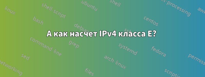 А как насчет IPv4 класса E?