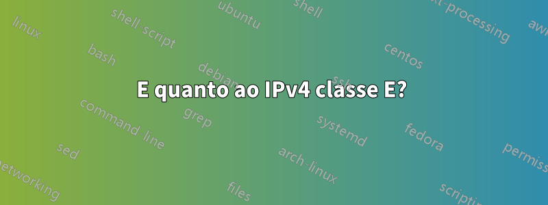 E quanto ao IPv4 classe E?