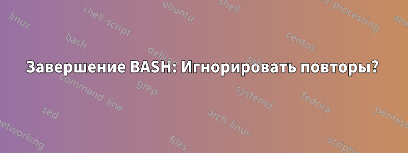 Завершение BASH: Игнорировать повторы?