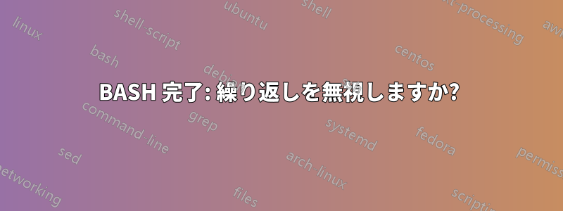 BASH 完了: 繰り返しを無視しますか?