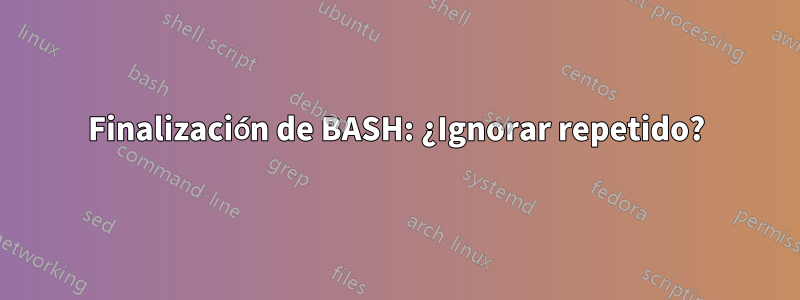 Finalización de BASH: ¿Ignorar repetido?