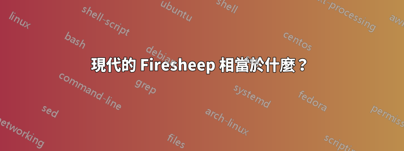 現代的 Firesheep 相當於什麼？