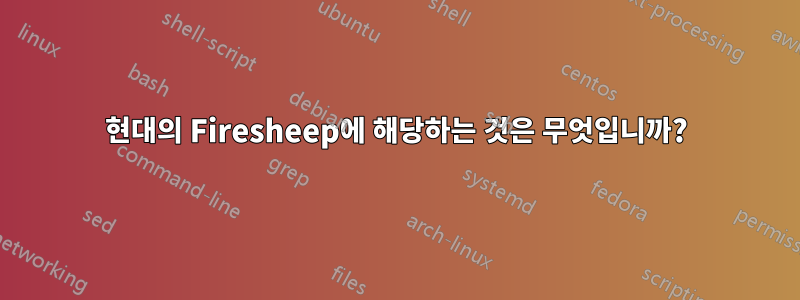 현대의 Firesheep에 해당하는 것은 무엇입니까?