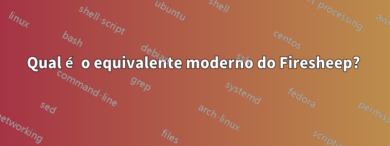 Qual é o equivalente moderno do Firesheep?