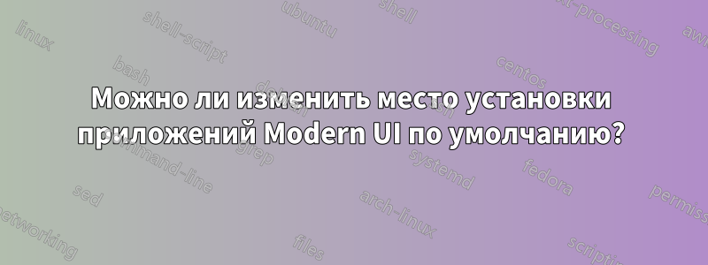 Можно ли изменить место установки приложений Modern UI по умолчанию?