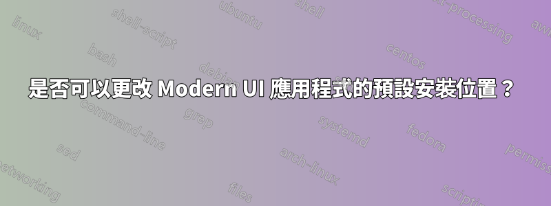 是否可以更改 Modern UI 應用程式的預設安裝位置？