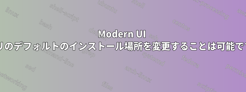 Modern UI アプリのデフォルトのインストール場所を変更することは可能ですか?