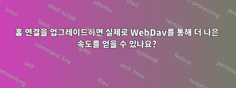 홈 연결을 업그레이드하면 실제로 WebDav를 통해 더 나은 속도를 얻을 수 있나요?