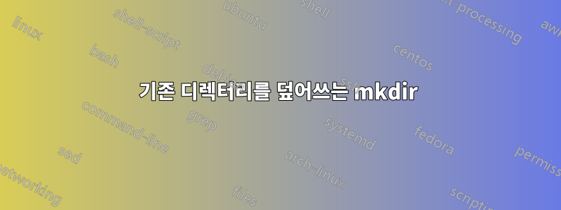 기존 디렉터리를 덮어쓰는 mkdir