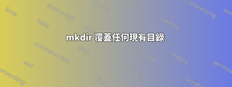 mkdir 覆蓋任何現有目錄