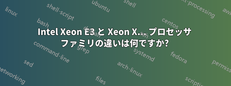 Intel Xeon E3 と Xeon X... プロセッサ ファミリの違いは何ですか?