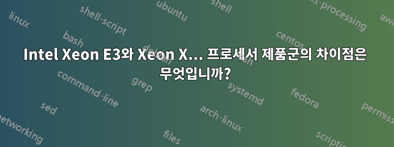 Intel Xeon E3와 Xeon X... 프로세서 제품군의 차이점은 무엇입니까?