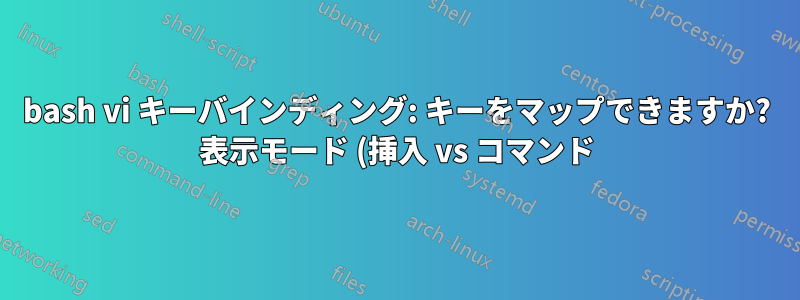 bash vi キーバインディング: キーをマップできますか? 表示モード (挿入 vs コマンド)?
