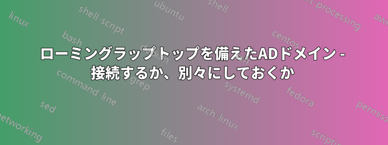 ローミングラップトップを備えたADドメイン - 接続するか、別々にしておくか