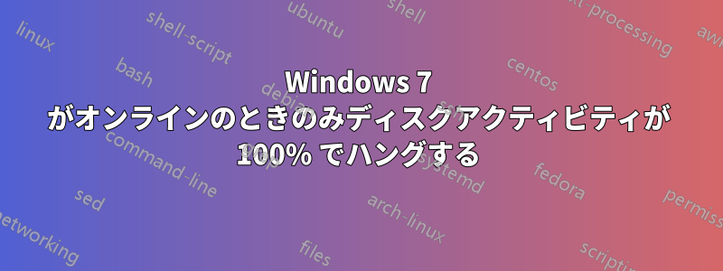 Windows 7 がオンラインのときのみディスクアクティビティが 100% でハングする