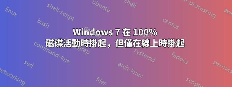 Windows 7 在 100% 磁碟活動時掛起，但僅在線上時掛起