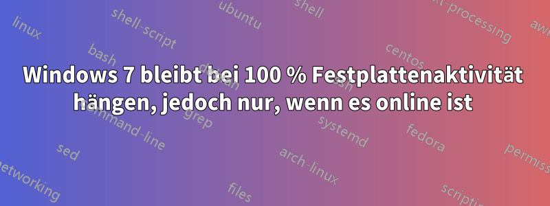 Windows 7 bleibt bei 100 % Festplattenaktivität hängen, jedoch nur, wenn es online ist