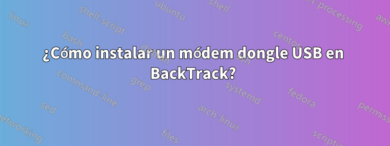 ¿Cómo instalar un módem dongle USB en BackTrack?