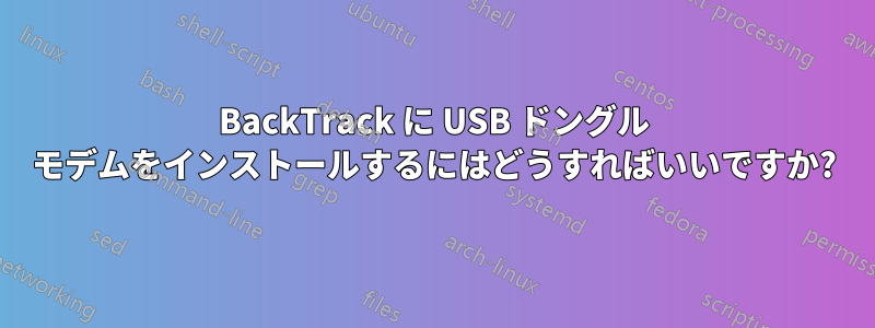 BackTrack に USB ドングル モデムをインストールするにはどうすればいいですか?