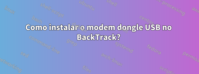 Como instalar o modem dongle USB no BackTrack?