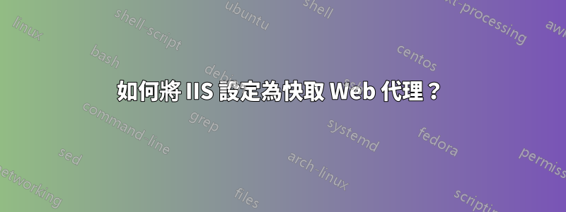 如何將 IIS 設定為快取 Web 代理？