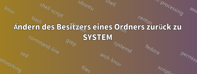 Ändern des Besitzers eines Ordners zurück zu SYSTEM