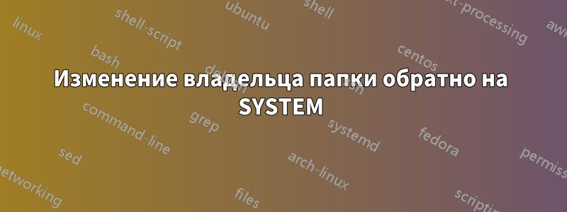 Изменение владельца папки обратно на SYSTEM