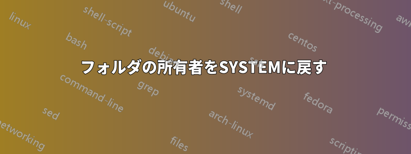 フォルダの所有者をSYSTEMに戻す