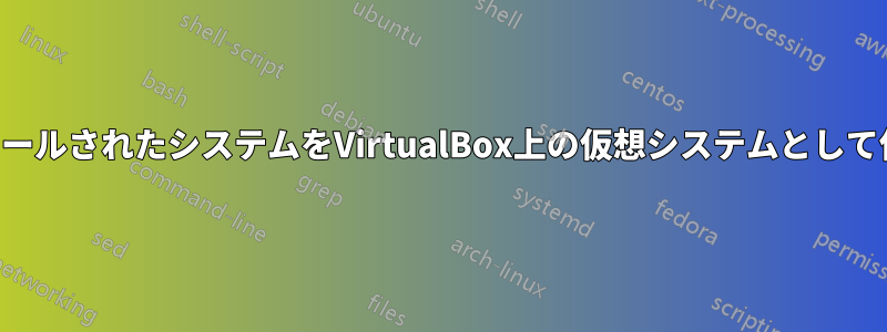 インストールされたシステムをVirtualBox上の仮想システムとして使用する