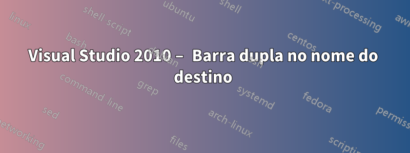 Visual Studio 2010 – Barra dupla no nome do destino