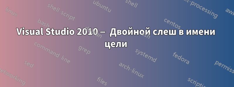 Visual Studio 2010 — Двойной слеш в имени цели