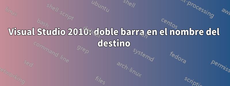 Visual Studio 2010: doble barra en el nombre del destino