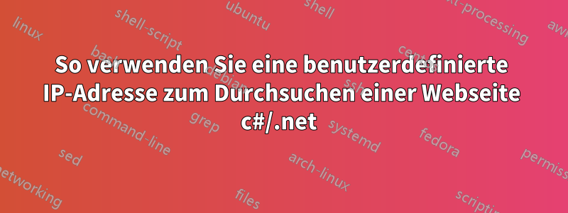 So verwenden Sie eine benutzerdefinierte IP-Adresse zum Durchsuchen einer Webseite c#/.net 