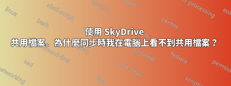 使用 SkyDrive 共用檔案。為什麼同步時我在電腦上看不到共用檔案？