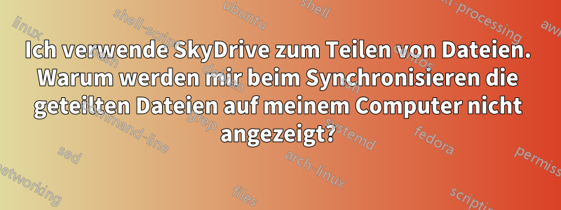 Ich verwende SkyDrive zum Teilen von Dateien. Warum werden mir beim Synchronisieren die geteilten Dateien auf meinem Computer nicht angezeigt?