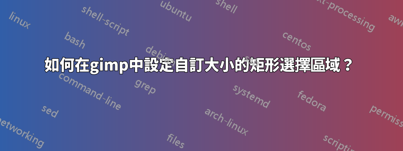 如何在gimp中設定自訂大小的矩形選擇區域？