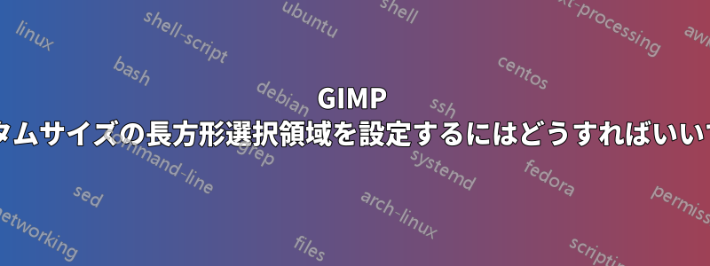 GIMP でカスタムサイズの長方形選択領域を設定するにはどうすればいいですか?